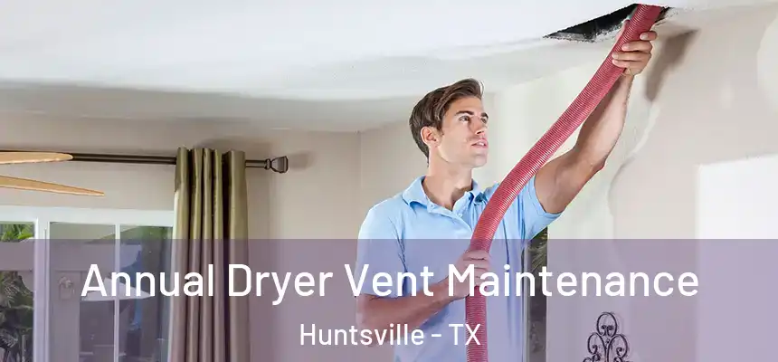 Annual Dryer Vent Maintenance Huntsville - TX