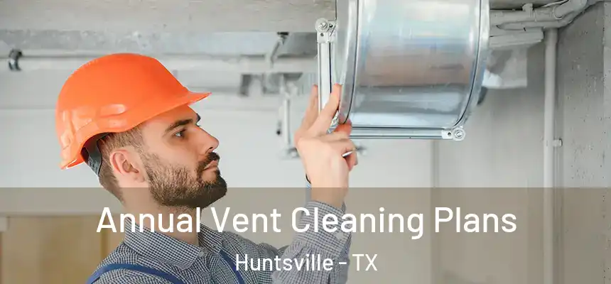  Annual Vent Cleaning Plans Huntsville - TX