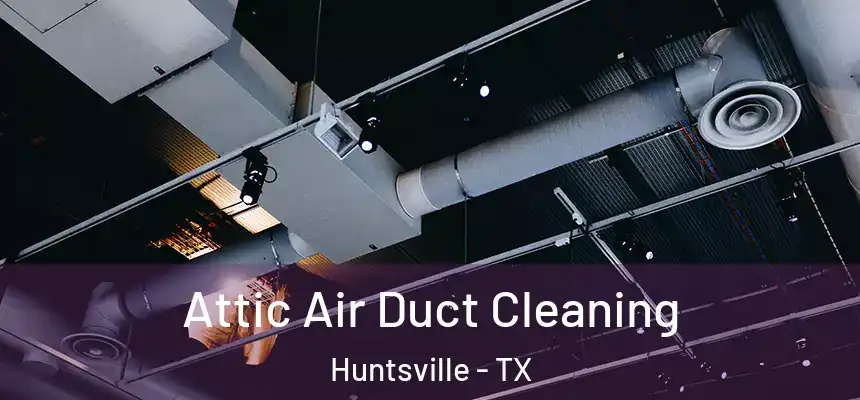  Attic Air Duct Cleaning Huntsville - TX