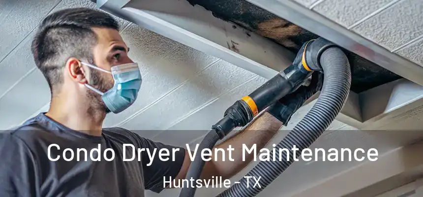 Condo Dryer Vent Maintenance Huntsville - TX