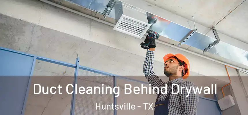 Duct Cleaning Behind Drywall Huntsville - TX