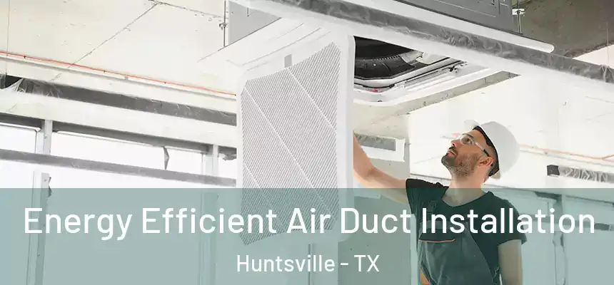  Energy Efficient Air Duct Installation Huntsville - TX