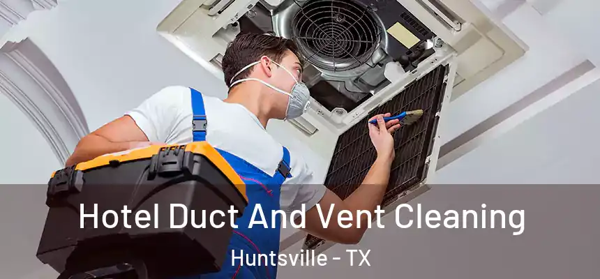 Hotel Duct And Vent Cleaning Huntsville - TX