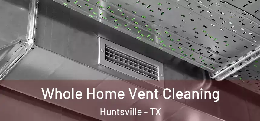 Whole Home Vent Cleaning Huntsville - TX